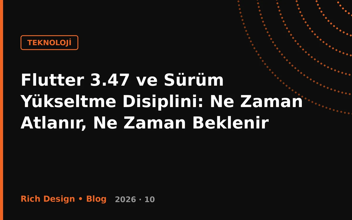 Flutter 3.47 ve Sürüm Yükseltme Disiplini: Ne Zaman Atlanır, Ne Zaman Beklenir